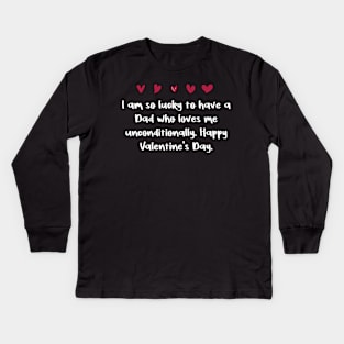 I am so lucky to have a Dad who loves me unconditionally. Happy Valentine's Day. Kids Long Sleeve T-Shirt